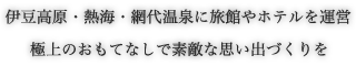 伊豆高原・熱海・網代温泉に旅館やホテルを運営。極上のおもてなしで素敵な思い出づくりを